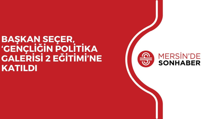 BAŞKAN SEÇER, ‘GENÇLİĞİN POLİTİKA GALERİSİ 2 EĞİTİMİ’NE KATILDI