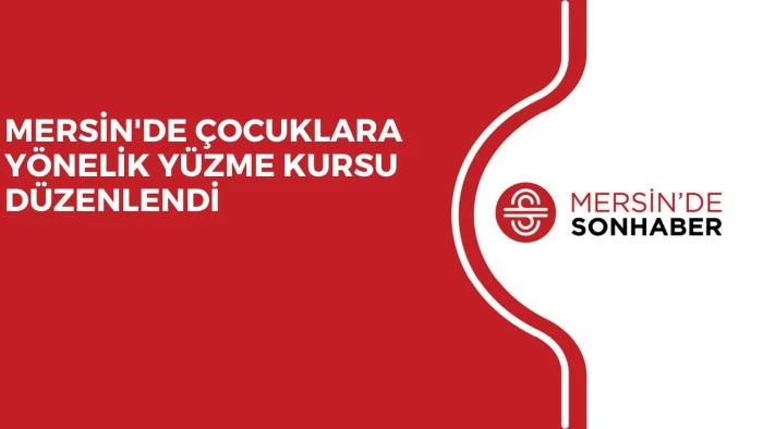 MERSİN'DE ÇOCUKLARA YÖNELİK YÜZME KURSU DÜZENLENDİ