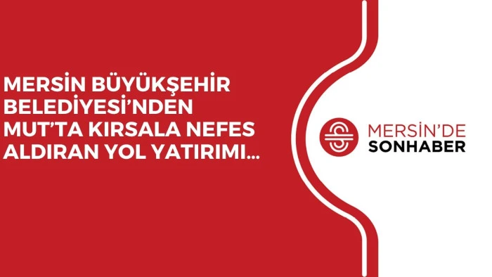 MERSİN BÜYÜKŞEHİR BELEDİYESİ’NDEN MUT’TA KIRSALA NEFES ALDIRAN YOL YATIRIMI…