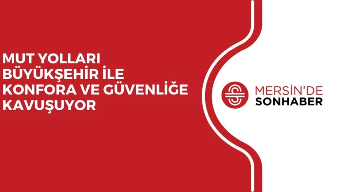 MUT YOLLARI BÜYÜKŞEHİR İLE KONFORA VE GÜVENLİĞE KAVUŞUYOR