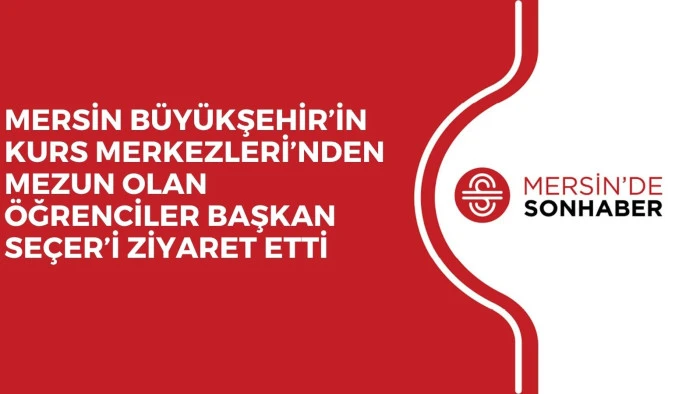 MERSİN BÜYÜKŞEHİR’İN KURS MERKEZLERİ’NDEN MEZUN OLAN ÖĞRENCİLER BAŞKAN SEÇER’İ ZİYARET ETTİ