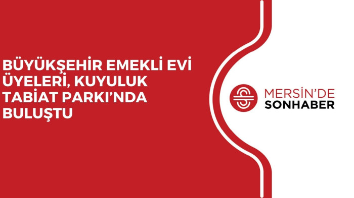 BÜYÜKŞEHİR EMEKLİ EVİ ÜYELERİ, KUYULUK TABİAT PARKI’NDA BULUŞTU