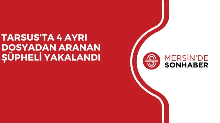 TARSUS&rsquo;TA 4 AYRI DOSYADAN ARANAN Ş&Uuml;PHELİ YAKALANDI