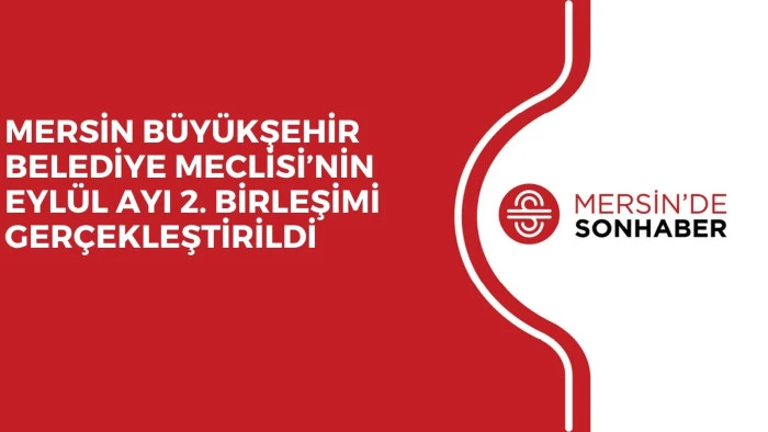 MERSİN BÜYÜKŞEHİR BELEDİYE MECLİSİ’NİN EYLÜL AYI 2. BİRLEŞİMİ GERÇEKLEŞTİRİLDİ