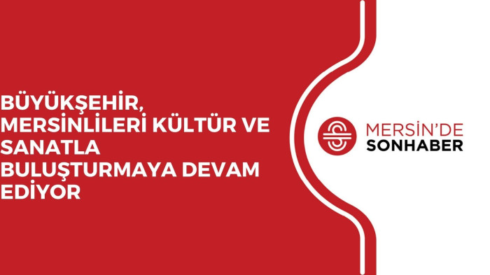 BÜYÜKŞEHİR, MERSİNLİLERİ KÜLTÜR VE SANATLA BULUŞTURMAYA DEVAM EDİYOR