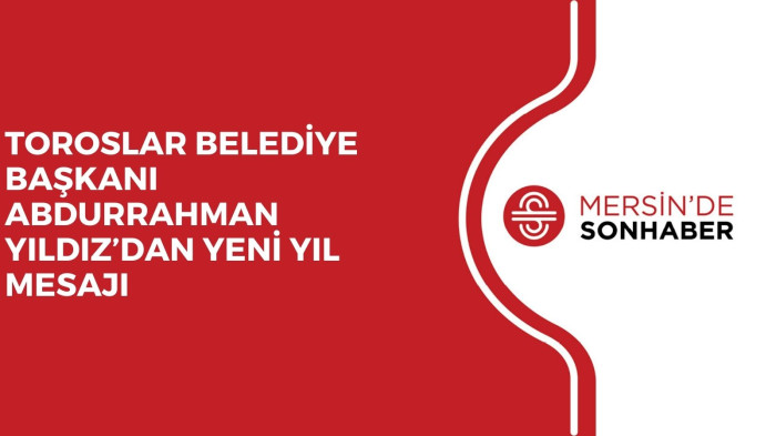 TOROSLAR BELEDİYE BAŞKANI ABDURRAHMAN YILDIZ’DAN YENİ YIL MESAJI