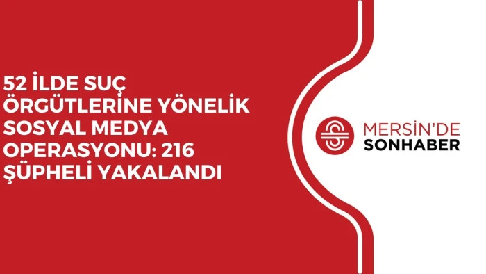52 İLDE SUÇ ÖRGÜTLERİNE YÖNELİK SOSYAL MEDYA OPERASYONU: 216 ŞÜPHELİ YAKALANDI