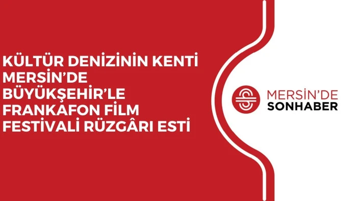KÜLTÜR DENİZİNİN KENTİ MERSİN’DE BÜYÜKŞEHİR’LE FRANKAFON FİLM FESTİVALİ RÜZGÂRI ESTİ