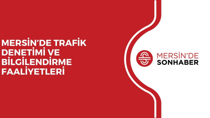 MERSİN’DE TRAFİK DENETİMİ VE BİLGİLENDİRME FAALİYETLERİ
