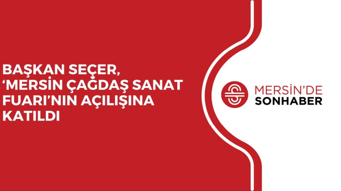 BAŞKAN SEÇER, ‘MERSİN ÇAĞDAŞ SANAT FUARI’NIN AÇILIŞINA KATILDI