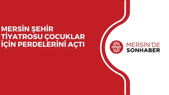 MERSİN ŞEHİR TİYATROSU ÇOCUKLAR İÇİN PERDELERİNİ AÇTI 