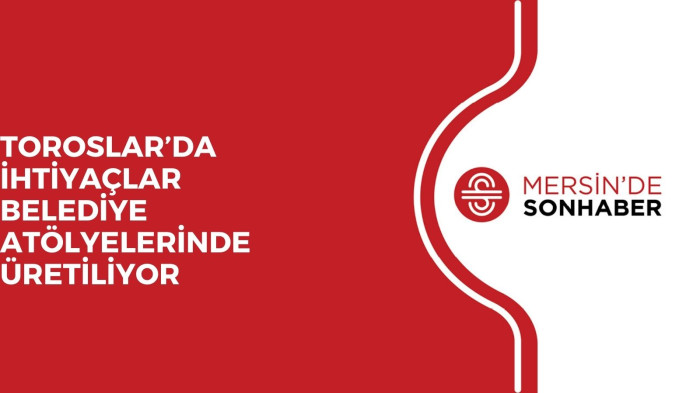 TOROSLAR’DA İHTİYAÇLAR BELEDİYE ATÖLYELERİNDE ÜRETİLİYOR
