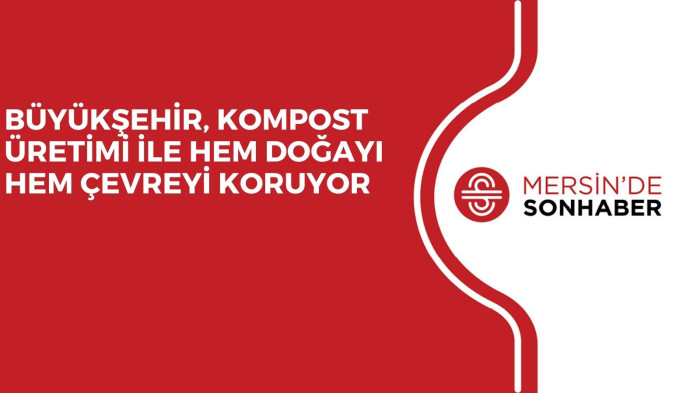 BÜYÜKŞEHİR, KOMPOST ÜRETİMİ İLE HEM DOĞAYI HEM ÇEVREYİ KORUYOR