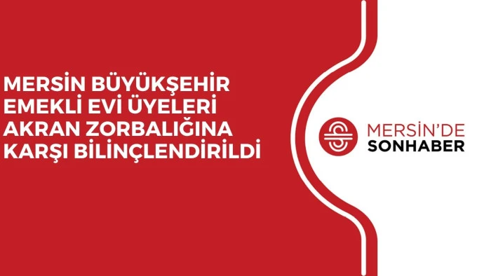 MERSİN B&Uuml;Y&Uuml;KŞEHİR EMEKLİ EVİ &Uuml;YELERİ AKRAN ZORBALIĞINA KARŞI BİLİN&Ccedil;LENDİRİLDİ