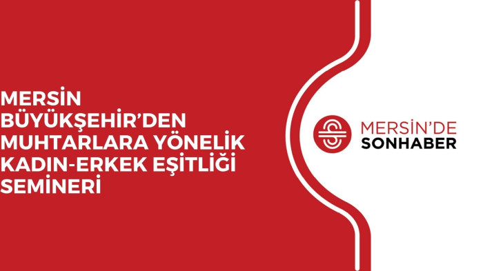 MERSİN BÜYÜKŞEHİR’DEN MUHTARLARA YÖNELİK KADIN-ERKEK EŞİTLİĞİ SEMİNERİ