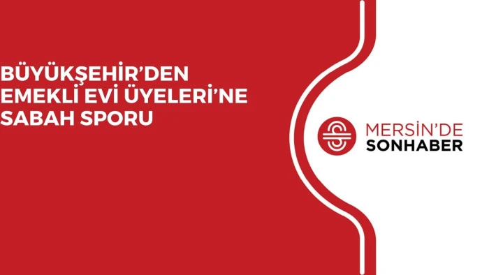 BÜYÜKŞEHİR’DEN EMEKLİ EVİ ÜYELERİ’NE SABAH SPORU