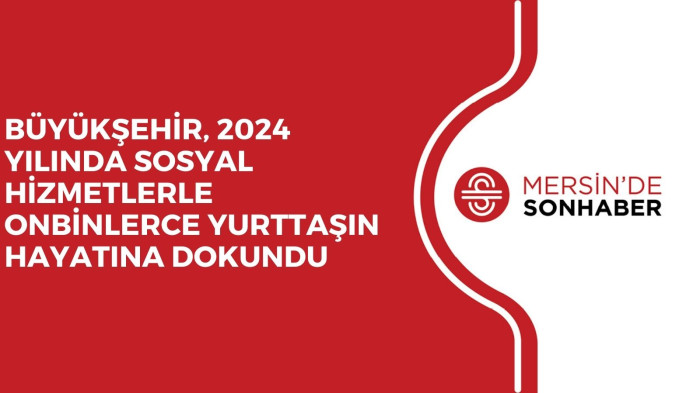 BÜYÜKŞEHİR, 2024 YILINDA SOSYAL HİZMETLERLE ONBİNLERCE YURTTAŞIN HAYATINA DOKUNDU