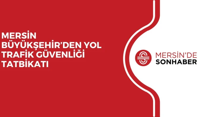 MERSİN BÜYÜKŞEHİR’DEN YOL TRAFİK GÜVENLİĞİ TATBİKATI
