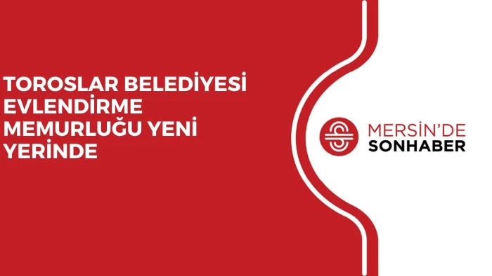 TOROSLAR BELEDİYESİ EVLENDİRME MEMURLUĞU YENİ YERİNDE