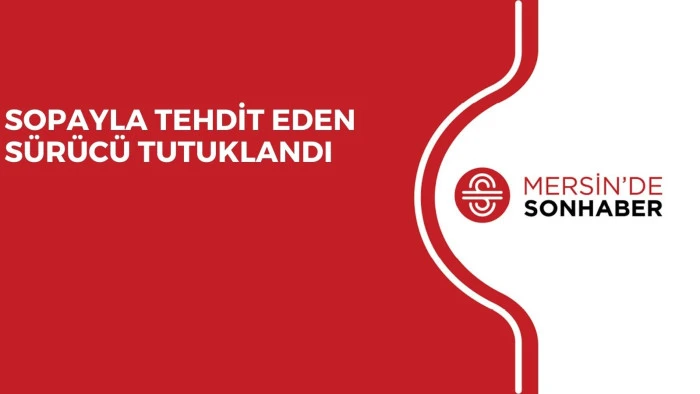 SOPAYLA TEHDİT EDEN S&Uuml;R&Uuml;C&Uuml; TUTUKLANDI