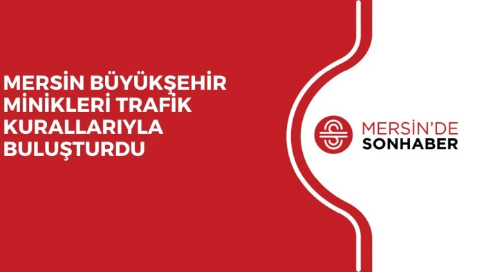 MERSİN BÜYÜKŞEHİR MİNİKLERİ TRAFİK KURALLARIYLA BULUŞTURDU