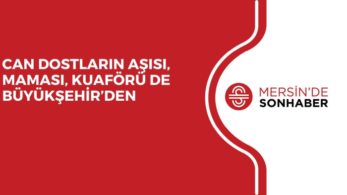 CAN DOSTLARIN AŞISI, MAMASI, KUAFÖRÜ DE BÜYÜKŞEHİR’DEN