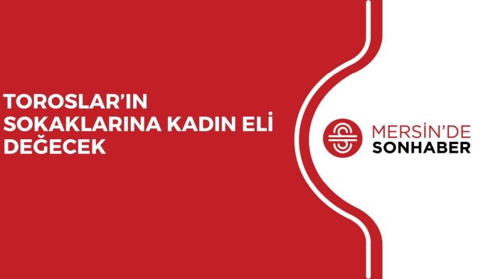TOROSLAR’IN SOKAKLARINA KADIN ELİ DEĞECEK