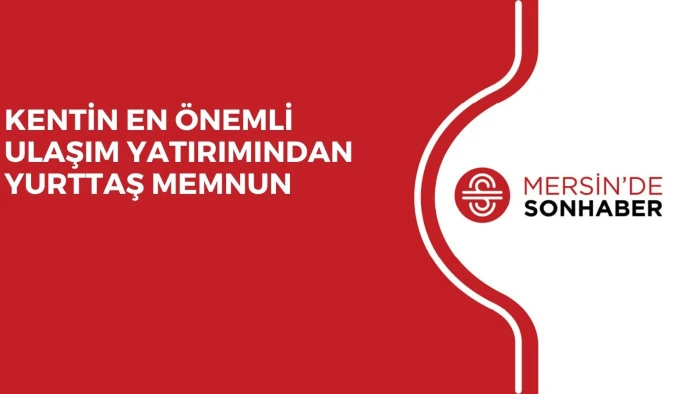 KENTİN EN &Ouml;NEMLİ ULAŞIM YATIRIMINDAN YURTTAŞ MEMNUN