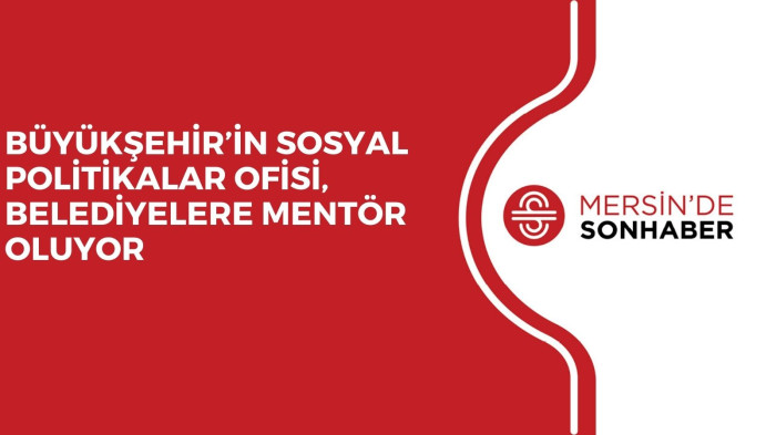 BÜYÜKŞEHİR’İN SOSYAL POLİTİKALAR OFİSİ, BELEDİYELERE MENTÖR OLUYOR