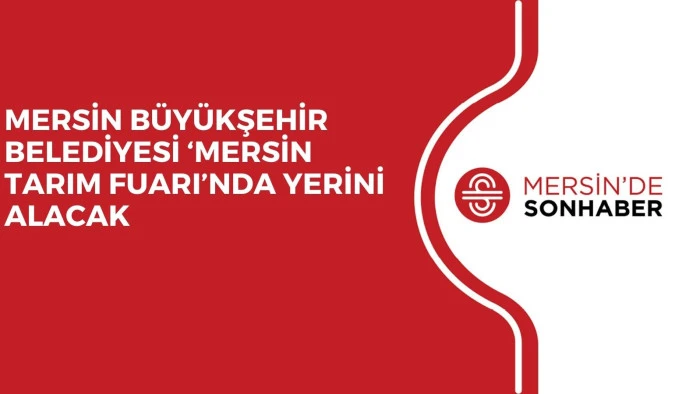 MERSİN BÜYÜKŞEHİR BELEDİYESİ ‘MERSİN TARIM FUARI’NDA YERİNİ ALACAK 