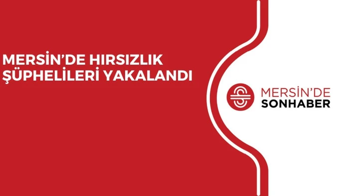 MERSİN&rsquo;DE HIRSIZLIK Ş&Uuml;PHELİLERİ YAKALANDI