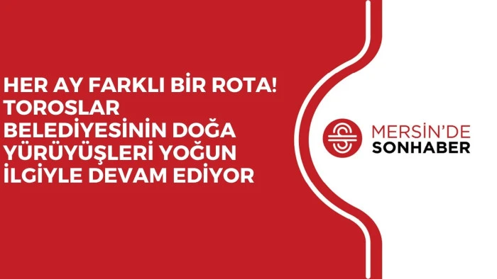 HER AY FARKLI BİR ROTA! TOROSLAR BELEDİYESİNİN DOĞA Y&Uuml;R&Uuml;Y&Uuml;ŞLERİ YOĞUN İLGİYLE DEVAM EDİYOR