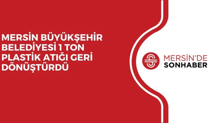 MERSİN BÜYÜKŞEHİR BELEDİYESİ 1 TON PLASTİK ATIĞI GERİ DÖNÜŞTÜRDÜ