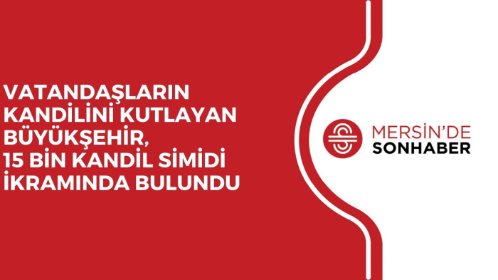 VATANDAŞLARIN KANDİLİNİ KUTLAYAN BÜYÜKŞEHİR, 15 BİN KANDİL SİMİDİ İKRAMINDA BULUNDU