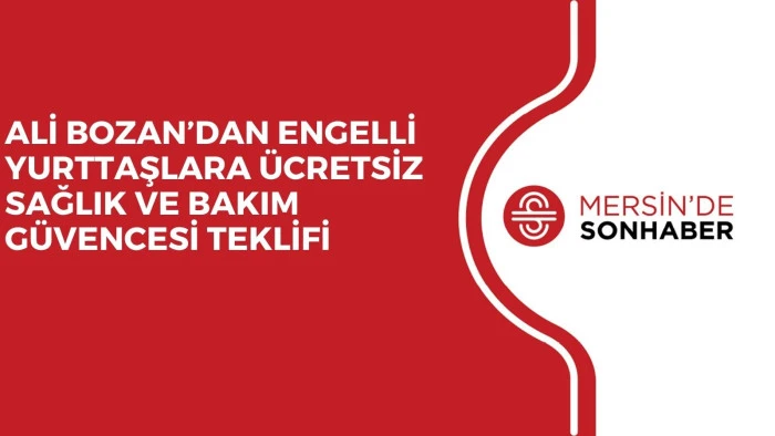 ALİ BOZAN’DAN ENGELLİ YURTTAŞLARA ÜCRETSİZ SAĞLIK VE BAKIM GÜVENCESİ TEKLİFİ