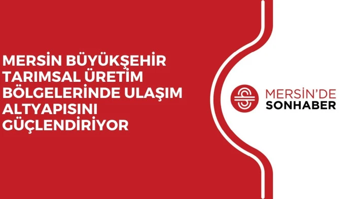 MERSİN B&Uuml;Y&Uuml;KŞEHİR TARIMSAL &Uuml;RETİM B&Ouml;LGELERİNDE ULAŞIM ALTYAPISINI G&Uuml;&Ccedil;LENDİRİYOR