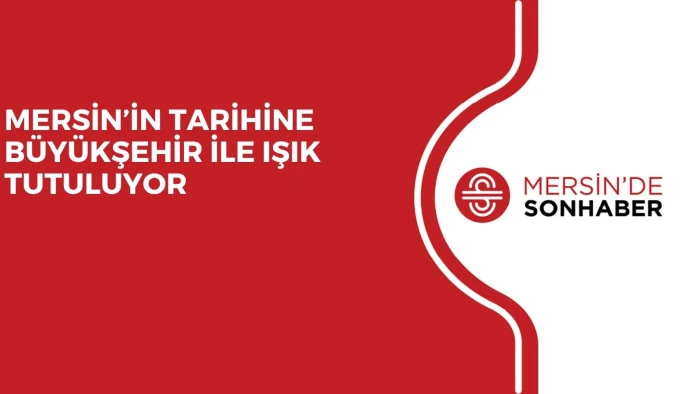 MERSİN&rsquo;İN TARİHİNE B&Uuml;Y&Uuml;KŞEHİR İLE IŞIK TUTULUYOR