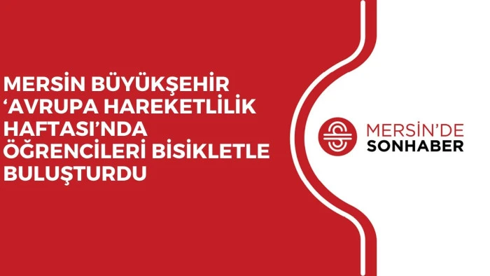 MERSİN BÜYÜKŞEHİR ‘AVRUPA HAREKETLİLİK HAFTASI’NDA ÖĞRENCİLERİ BİSİKLETLE BULUŞTURDU