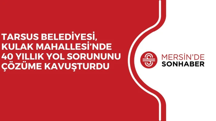TARSUS BELEDİYESİ, KULAK MAHALLESİ&rsquo;NDE 40 YILLIK YOL SORUNUNU &Ccedil;&Ouml;Z&Uuml;ME KAVUŞTURDU