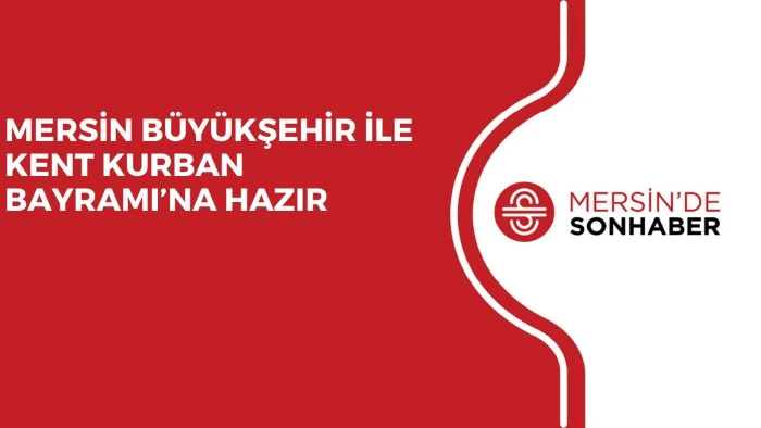 MERSİN B&Uuml;Y&Uuml;KŞEHİR İLE KENT KURBAN BAYRAMI&rsquo;NA HAZIR