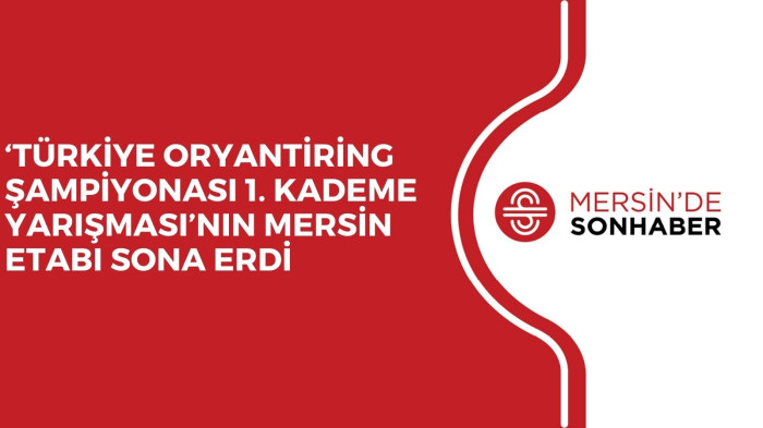 ‘TÜRKİYE ORYANTİRİNG ŞAMPİYONASI 1. KADEME YARIŞMASI’NIN MERSİN ETABI SONA ERDİ 