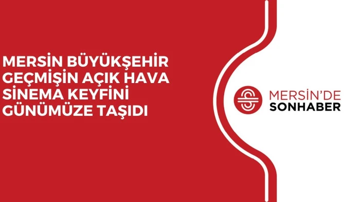 MERSİN B&Uuml;Y&Uuml;KŞEHİR GE&Ccedil;MİŞİN A&Ccedil;IK HAVA SİNEMA KEYFİNİ G&Uuml;N&Uuml;M&Uuml;ZE TAŞIDI 