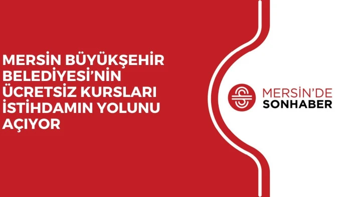 MERSİN B&Uuml;Y&Uuml;KŞEHİR BELEDİYESİ&rsquo;NİN &Uuml;CRETSİZ KURSLARI İSTİHDAMIN YOLUNU A&Ccedil;IYOR 