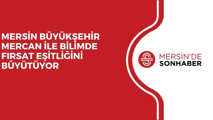 MERSİN B&Uuml;Y&Uuml;KŞEHİR MERCAN İLE BİLİMDE FIRSAT EŞİTLİĞİNİ B&Uuml;Y&Uuml;T&Uuml;YOR