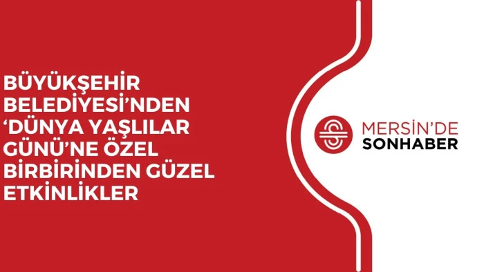 BÜYÜKŞEHİR BELEDİYESİ’NDEN ‘DÜNYA YAŞLILAR GÜNÜ’NE ÖZEL BİRBİRİNDEN GÜZEL ETKİNLİKLER