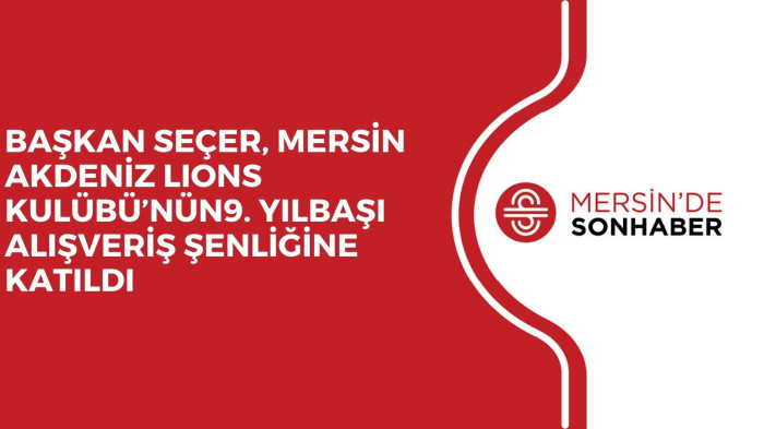 BAŞKAN SEÇER, MERSİN AKDENİZ LIONS KULÜBÜ’NÜN9. YILBAŞI ALIŞVERİŞ ŞENLİĞİNE KATILDI