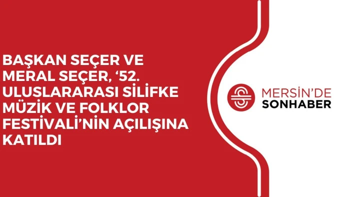 BAŞKAN SEÇER VE MERAL SEÇER, ‘52. ULUSLARARASI SİLİFKE MÜZİK VE FOLKLOR FESTİVALİ’NİN AÇILIŞINA KATILDI