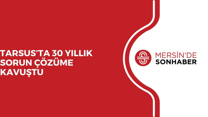 TARSUS’TA 30 YILLIK SORUN ÇÖZÜME KAVUŞTU