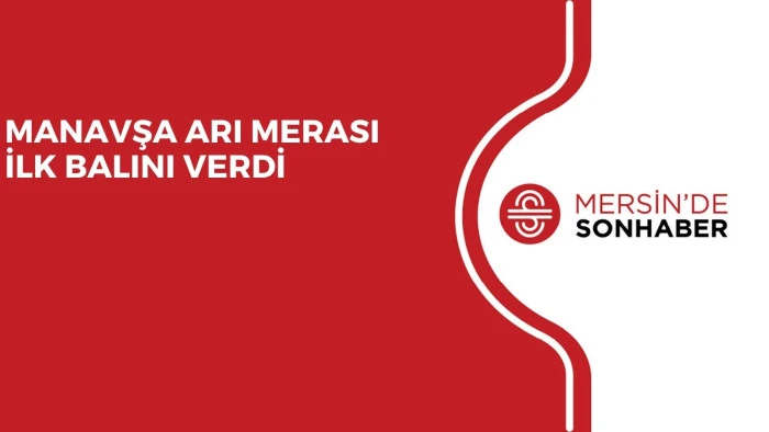 MANAVŞA ARI MERASI İLK BALINI VERDİ