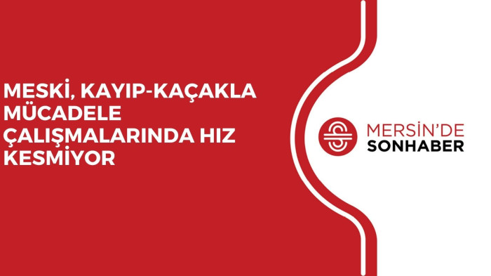 MESKİ, KAYIP-KAÇAKLA MÜCADELE ÇALIŞMALARINDA HIZ KESMİYOR